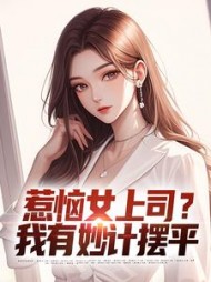惹恼女上司？我有妙计摆平小说阅读