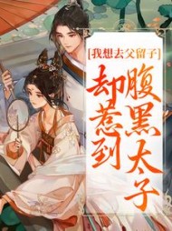 我想去父留子，却惹到腹黑太子阅读小说阅读