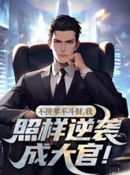 不拼爹不斗财,我照样逆袭成大官阅读小说阅读