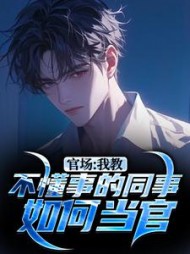 官场:我教不懂事的同事如何当官无弹窗小说阅读