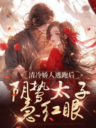 清冷娇人逃跑后,阴鸷太子急红眼明前雨著小说阅读