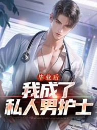 毕业后,我成了私人男护士阅读小说阅读