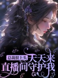 总裁很上头,天天来直播间守护我阅读小说阅读