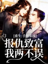 重生:手握系统,报仇致富我两不误精彩小说阅读
