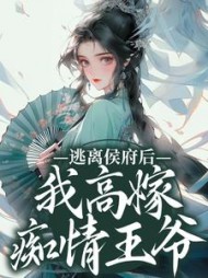 逃离侯府后我高嫁痴情王爷阅读小说阅读