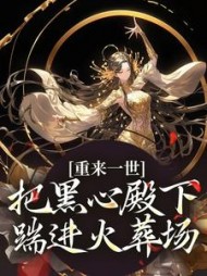 重来一世,把黑心殿下踹进火葬场阅读小说阅读