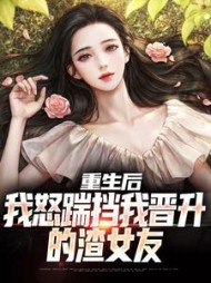重生后,我怒踹挡我晋升的渣女友无弹窗小说阅读