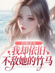 结婚多年我却依旧不敌她的竹马完整版小说阅读