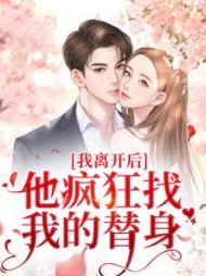 我离开后,他疯狂找我的替身阅读小说阅读