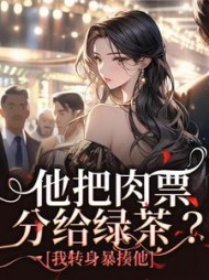 他把肉票分给绿茶？我转身暴揍他阅读小说阅读