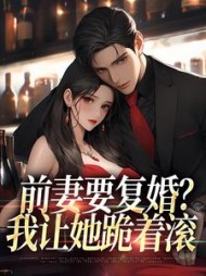 前妻要复婚？我让她跪着滚小说阅读