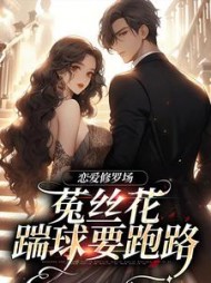 恋爱修罗场：菟丝花踹球要跑路阅读小说阅读