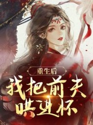 重生后，我把前夫哄进怀阅读小说阅读