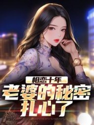 相恋十年,老婆的秘密扎心了阅读小说阅读
