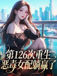 第126次重生,恶毒女配躺赢了小说阅读