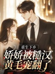 重生下乡,娇娇被糙汉黄毛宠翻了精彩小说阅读