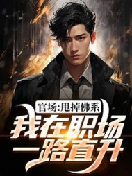 官场：甩掉佛系，我在职场一路直升阅读小说阅读