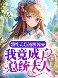 婚礼现场随机嫁夫我竟成了总统夫人阅读小说阅读