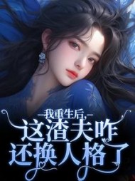 我重生后，这渣夫咋还换人格了小说阅读