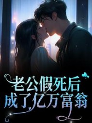 老公假死后，成了亿万富翁阅读小说阅读