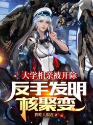 大学相亲被开除，反手发明核聚变小说阅读