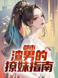 都市：渣男的撩妹指南阅读小说阅读