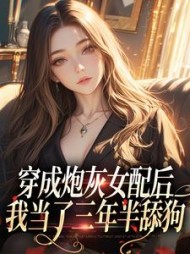 穿成炮灰女配后，我当了三年半舔狗阅读小说阅读