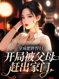 穿成肥胖悍妇,开局被父母赶出家门小说阅读