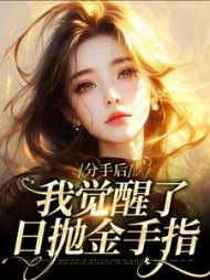 分手后,我觉醒了日抛金手指阅读小说阅读