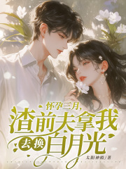 怀孕三月,渣前夫拿我去换白月光阅读小说阅读