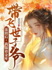 流放后,我揣着金库带飞世子爷阅读小说阅读