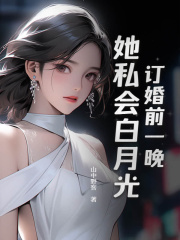 订婚前一晚,她私会白月光阅读小说阅读