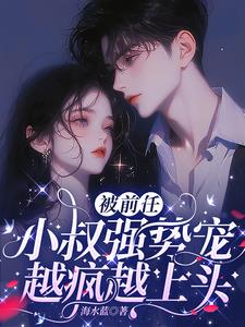 被前任小叔强势宠，越疯越上头阅读小说阅读