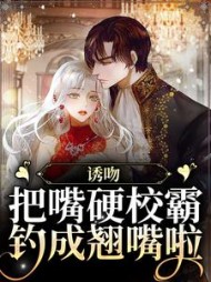 诱吻！把嘴硬校霸钓成翘嘴啦小说阅读