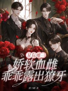 星际唯一娇软血雌,乖乖露出獠牙最新小说阅读