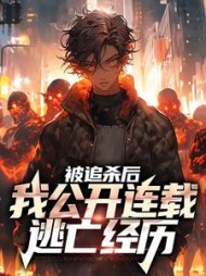 被追杀后,我公开连载逃亡经历小说阅读