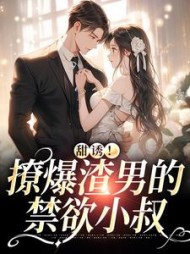 甜诱!撩爆渣男的禁欲小叔阅读小说阅读