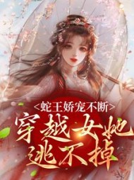蛇王娇宠不断,穿越女她逃不掉完整版小说阅读