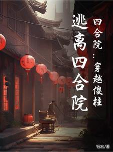 四合院：穿越傻柱，逃离四合院小说阅读