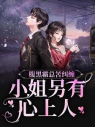 腹黑霸总苦纠缠，小姐另有心上人阅读小说阅读