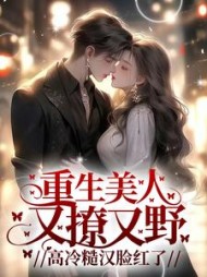 重生美人又撩又野，高冷糙汉脸红了(三颗牛奶糖)小说阅读