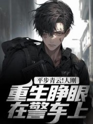 平步青云！人刚重生睁眼在警车上阅读小说阅读