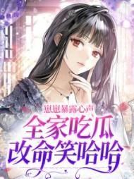 崽崽暴露心声，全家吃瓜改命笑哈哈阅读小说阅读