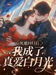死遁回归后，我成了真爱白月光(列叙)阅读小说阅读