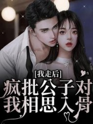 我走后,疯批公子对我相思入骨阅读小说阅读