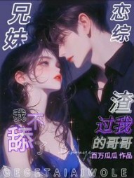 兄妹恋综！渣过我的哥哥我不舔了阅读小说阅读