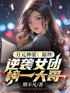 万元神豪：屌丝逆袭女团榜一大哥小说阅读
