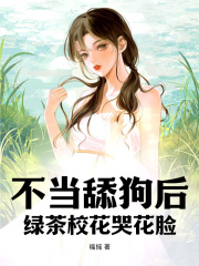 不当舔狗后,绿茶校花哭花脸阅读小说阅读