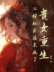 贵女重生,二嫁权臣后杀疯了阅读小说阅读