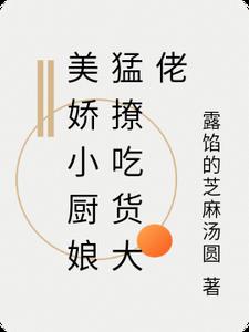 美娇小厨娘猛撩吃货大佬阅读无弹窗小说阅读